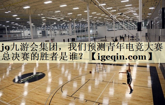 雷火电竞集团，我们预测青年电竞大赛总决赛的胜者是谁？