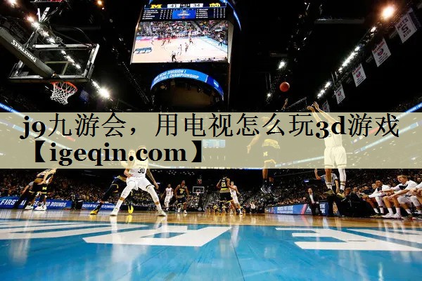 雷火电竞，用电视怎么玩3d游戏